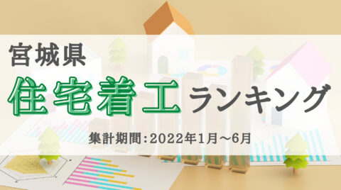 速報！2022年宮城県住宅着工ランキングTOP10（2022年1～6月）