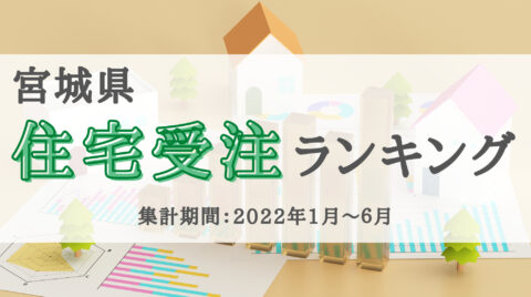 速報！2022年宮城県住宅受注ランキングTOP10（2022年1～6月）
