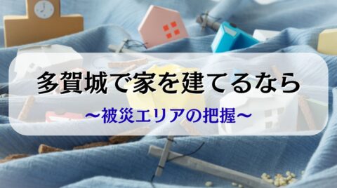 多賀城で家を建てるなら～被災地エリアの把握～
